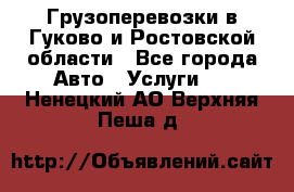 Грузоперевозки в Гуково и Ростовской области - Все города Авто » Услуги   . Ненецкий АО,Верхняя Пеша д.